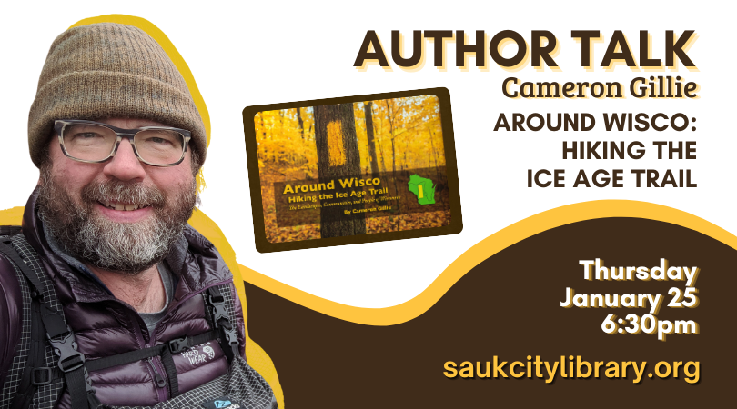 Author Talk Cameron Gillie Around Wisco : Hiking the Ice Age Trail Thursday, January 25 6:30pm saukcitylibrary.org. Image of author Cameron Gillie and his book Around Wiscco: Hiking the Ice Age Trail