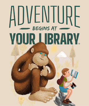 Text: Adventure begins at your Library. Image of a bigfoot sitting behind a child. The child is sitting on a rack, has binoculars and is reading a book. Trees and mountains in the background.