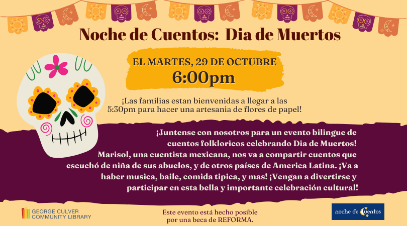 Background golden yellow. Images: papel picado banners in yellow, orange and purple and sugar skull. Yellow and purple text boxes. Text: Noche de Cuentos: Dia de Murtos El martes, 29 de Octubre 6:00pm ¡Las familias estan bienvenidas a llegar a las 5:30pm para hacer una artesania de flores de papel!