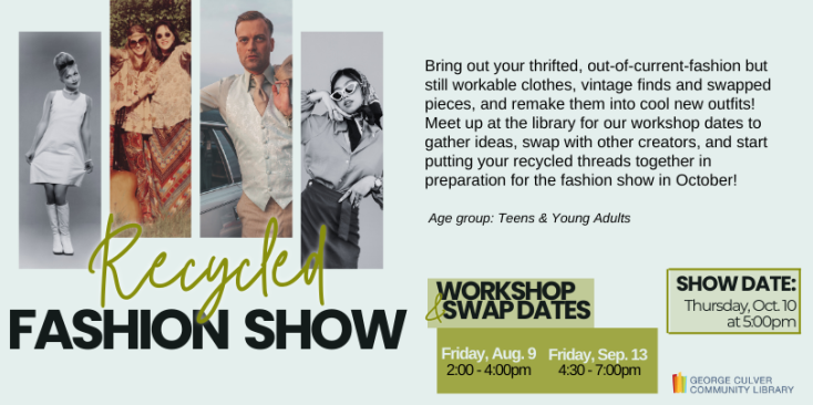 Recycled Fashion Show. 4 Panels of fashion images from different eras. Workshop dates: Friday, Aug. 9 2:00-4:00pm, Friday, Sept. 13 4:30 -7:00pm Show Date Thursday, Oct. 10 at 5:00pm