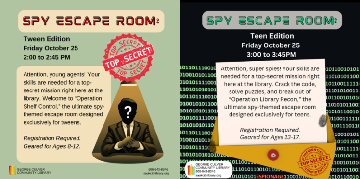 Left side: light olive green background, 2 khaki text boxes. Images: a red seal that reads Top Secret and an image in browns of a man in a suit under a spotlight with a question mark over his face. Text: Spy Escape Room: Tween Edition Friday, October25 2:00 to 2:45 PM. Right side: Black with green binary code. Image of a paper coming out of a folder. The folder is stamped with Top Secret and 2 fingerprints are on the paper and folder. Text: Spy Escape Room: Teen Edition Friday October 15 3:00 to 3:45 PM 