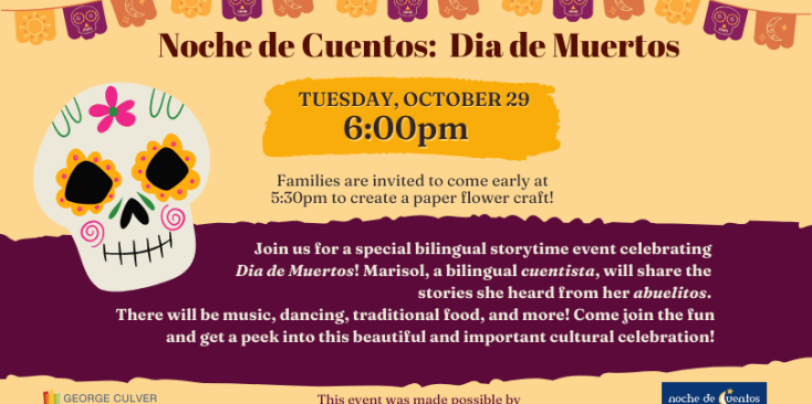 Background golden yellow. Images: papel picado banners in yellow, orange and purple and sugar skull. Yellow and purple text boxes. Text: Noche de Cuentos: Dia de Murtos Tuesday, October 29 6:00pm Families are invited to come early at 5:30pm to create a paper flower craft!