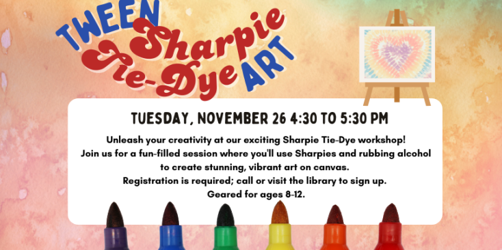 Background: tie-dye in pink orange and green. Image of sharpei tips, purple, blue, green, yellow, orange and red. Tie-dye art on a canvas resting on an easlel. Text: Tween Sharpie Tie-Dye art Tuesday, November 26 4:30 to 5:30 PM