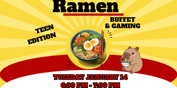 Background: yellow sunburst Image of a cartoon animal eating ramen and a bowl of ramen with chop sticks Text: Ramen Buffet & Gaming Teen Edition Tuesday January 14 6:00 PM - 7:00 PM 