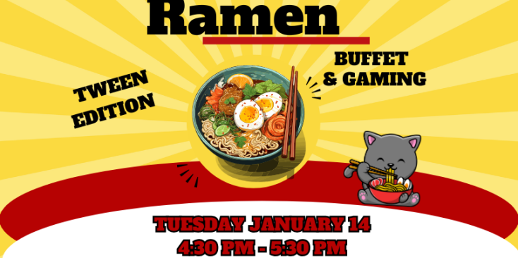 Background: yellow sunburst. Image of a cartoon cat eating ramen and a bowl of ramen with chop sticks Text: Ramen Buffet & Gaming Tween Edition Tuesday January 14 4:30 PM - 5:30 PM