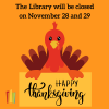 Orange Background. Text in black: The Library will be closed on November 28 and 29. Image of a cartoon Turkey holding a yellow sign that says Happy Thanksgiving