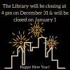 The Library will be closing at 4 pm on December 31 & will be closed on January 1. Happy New Year!